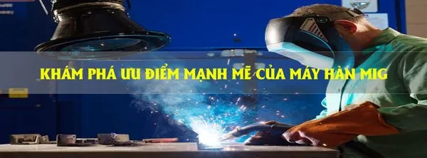 Ưu điểm mạnh mẽ của máy hàn Mig đột phá công nghệ hàn hiện đại
